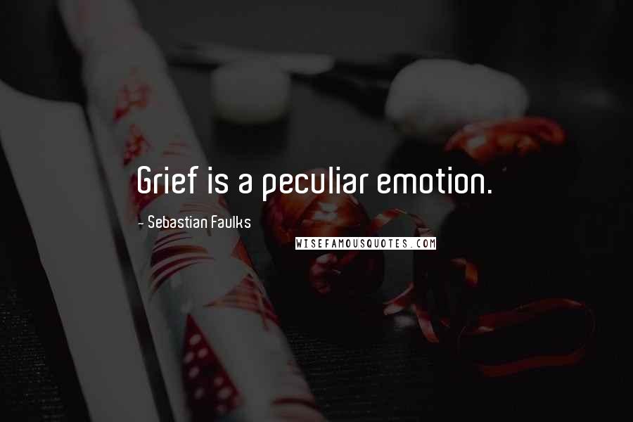 Sebastian Faulks Quotes: Grief is a peculiar emotion.