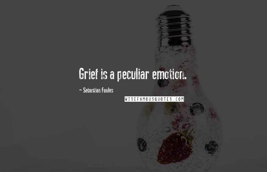 Sebastian Faulks Quotes: Grief is a peculiar emotion.