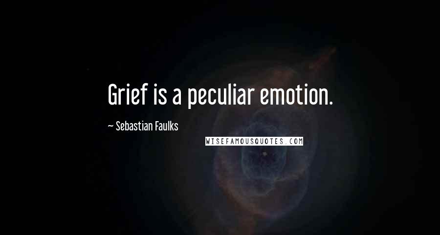 Sebastian Faulks Quotes: Grief is a peculiar emotion.