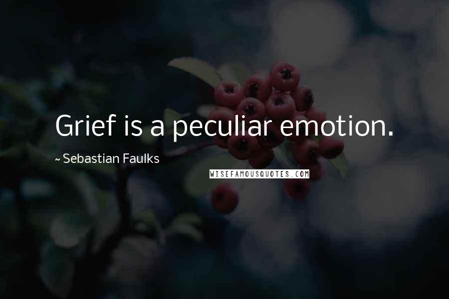 Sebastian Faulks Quotes: Grief is a peculiar emotion.