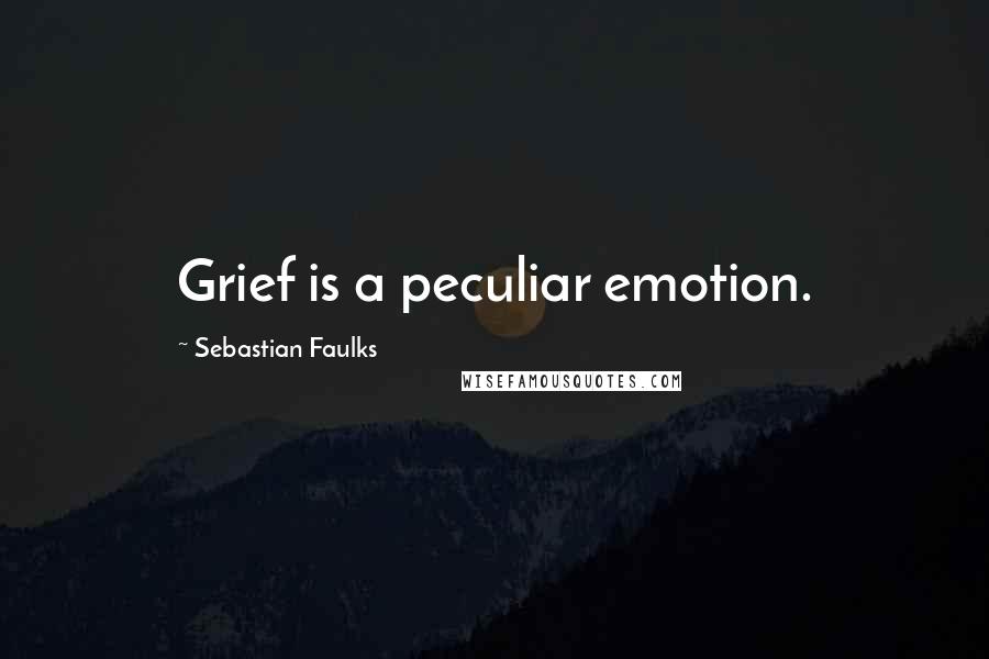 Sebastian Faulks Quotes: Grief is a peculiar emotion.