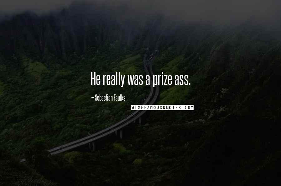 Sebastian Faulks Quotes: He really was a prize ass.