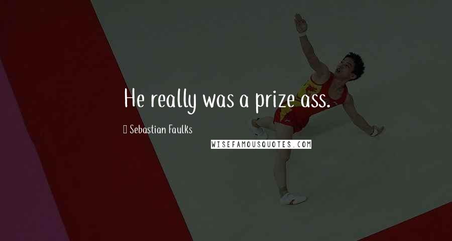 Sebastian Faulks Quotes: He really was a prize ass.