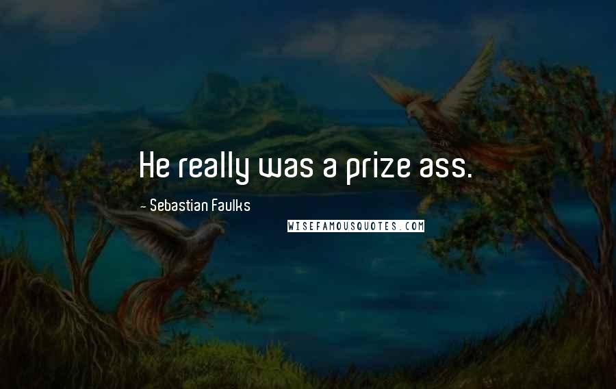 Sebastian Faulks Quotes: He really was a prize ass.