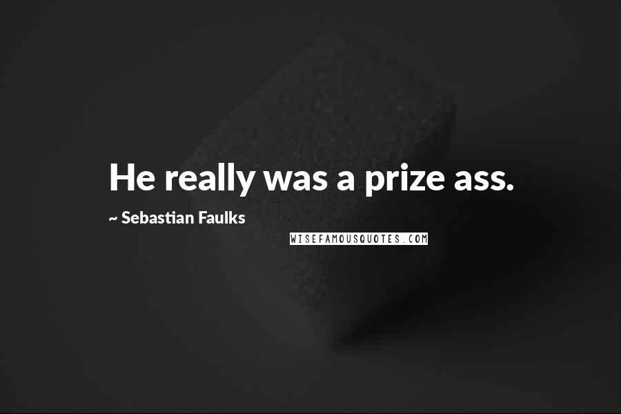 Sebastian Faulks Quotes: He really was a prize ass.