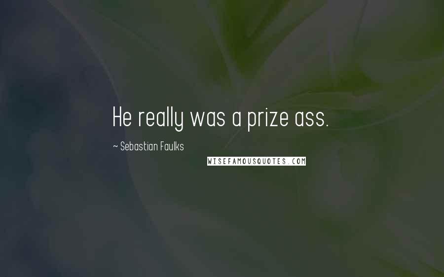 Sebastian Faulks Quotes: He really was a prize ass.