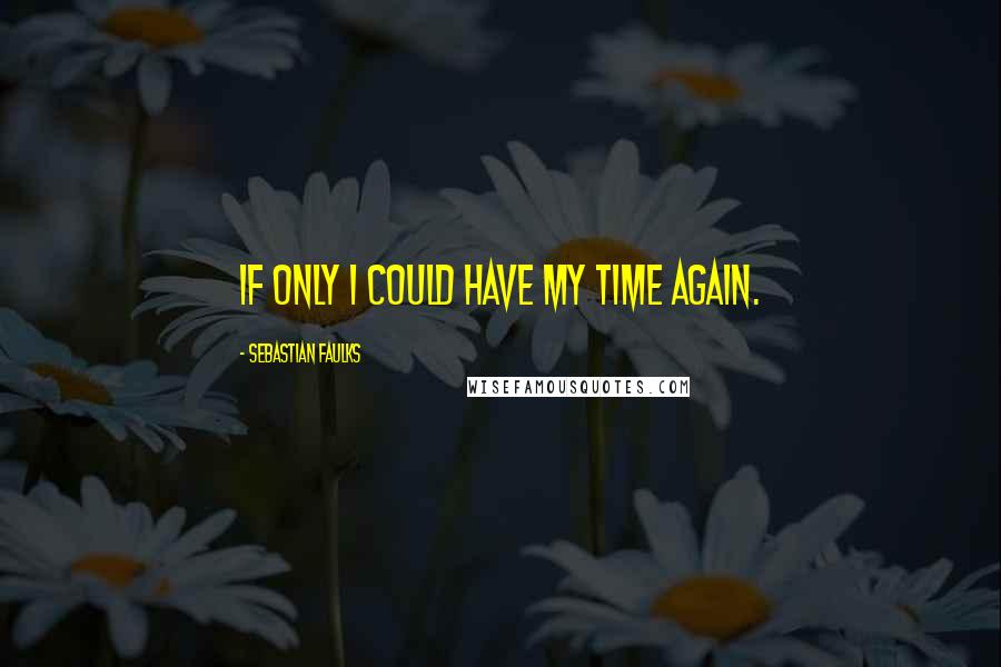 Sebastian Faulks Quotes: If only I could have my time again.