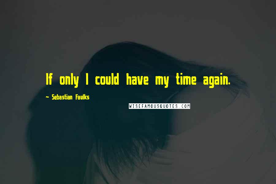 Sebastian Faulks Quotes: If only I could have my time again.