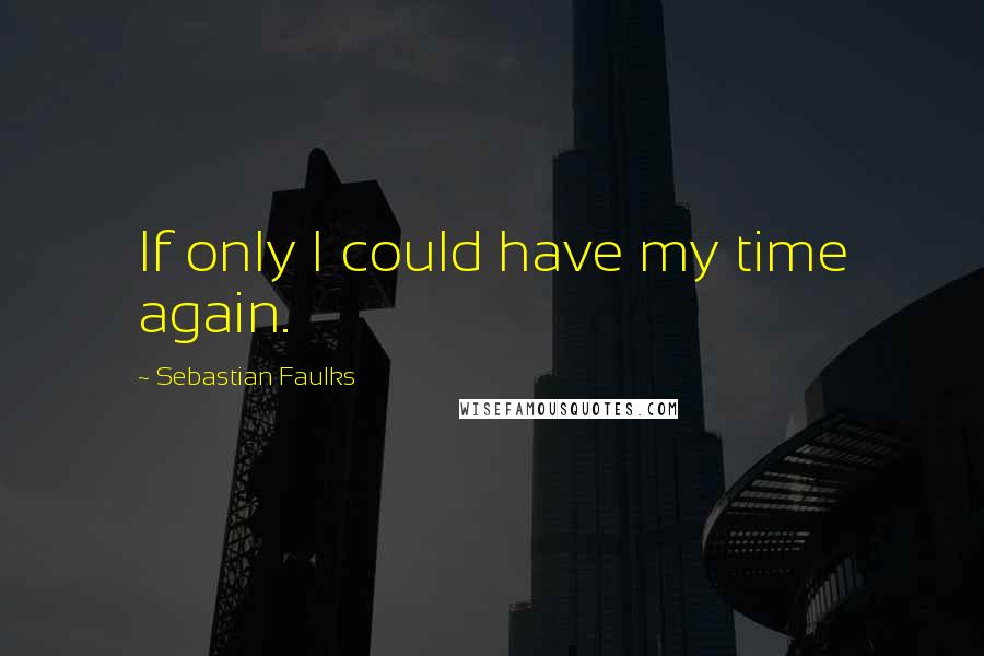 Sebastian Faulks Quotes: If only I could have my time again.