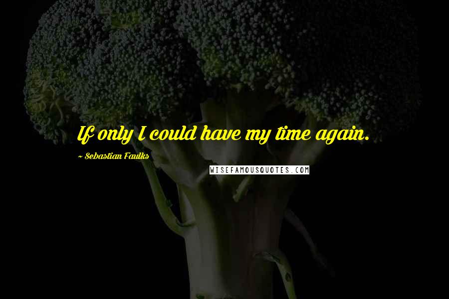 Sebastian Faulks Quotes: If only I could have my time again.