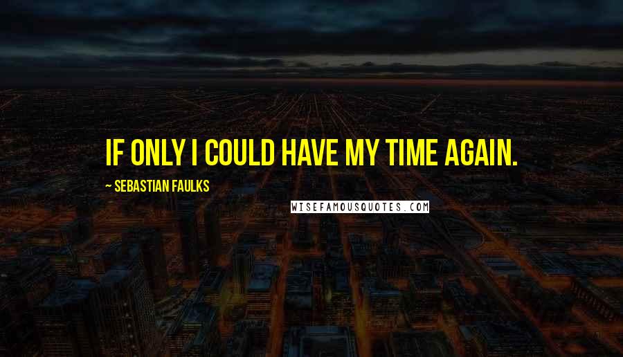 Sebastian Faulks Quotes: If only I could have my time again.