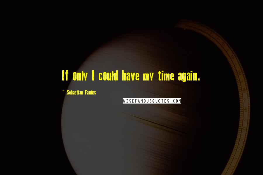 Sebastian Faulks Quotes: If only I could have my time again.