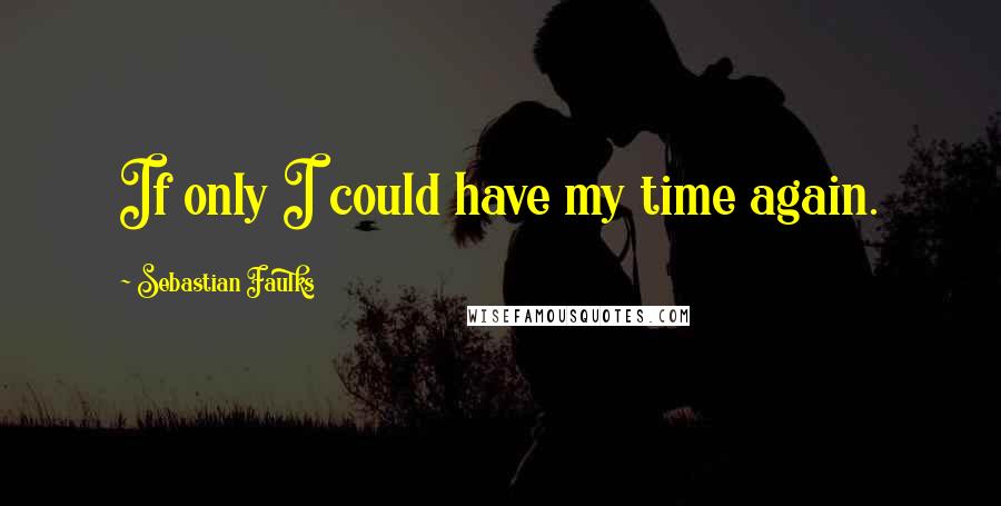 Sebastian Faulks Quotes: If only I could have my time again.