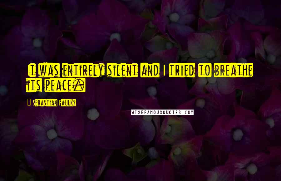 Sebastian Faulks Quotes: It was entirely silent and I tried to breathe its peace.