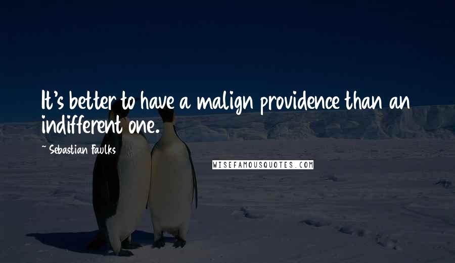 Sebastian Faulks Quotes: It's better to have a malign providence than an indifferent one.