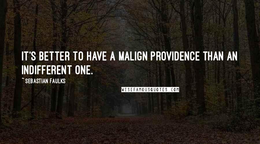 Sebastian Faulks Quotes: It's better to have a malign providence than an indifferent one.