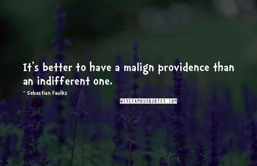 Sebastian Faulks Quotes: It's better to have a malign providence than an indifferent one.