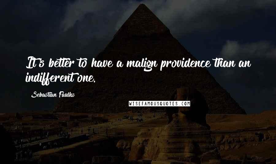 Sebastian Faulks Quotes: It's better to have a malign providence than an indifferent one.