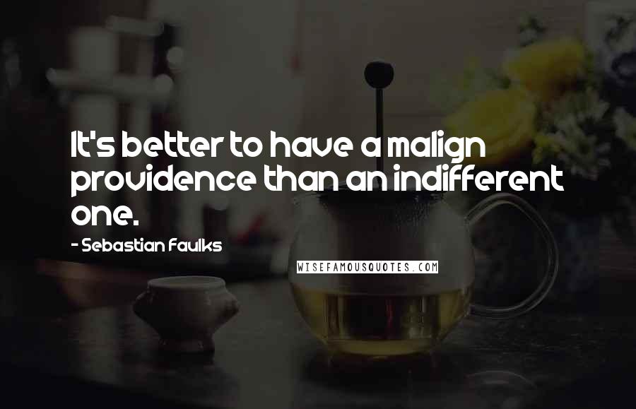 Sebastian Faulks Quotes: It's better to have a malign providence than an indifferent one.