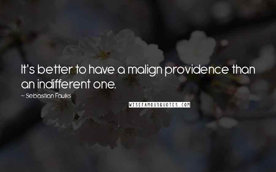 Sebastian Faulks Quotes: It's better to have a malign providence than an indifferent one.