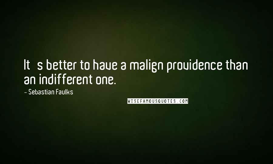 Sebastian Faulks Quotes: It's better to have a malign providence than an indifferent one.