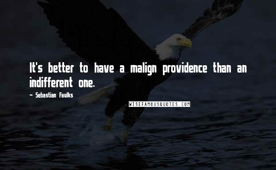 Sebastian Faulks Quotes: It's better to have a malign providence than an indifferent one.