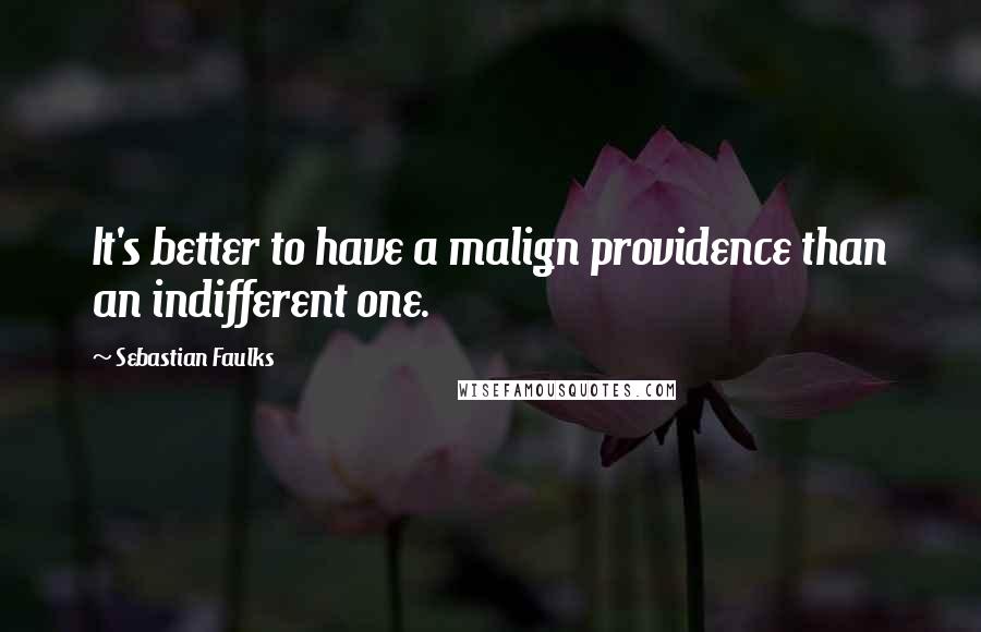 Sebastian Faulks Quotes: It's better to have a malign providence than an indifferent one.