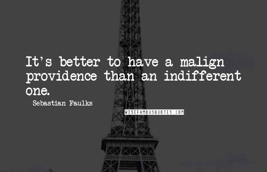 Sebastian Faulks Quotes: It's better to have a malign providence than an indifferent one.