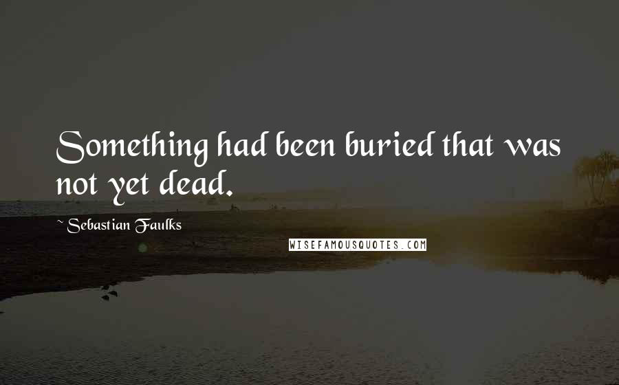 Sebastian Faulks Quotes: Something had been buried that was not yet dead.