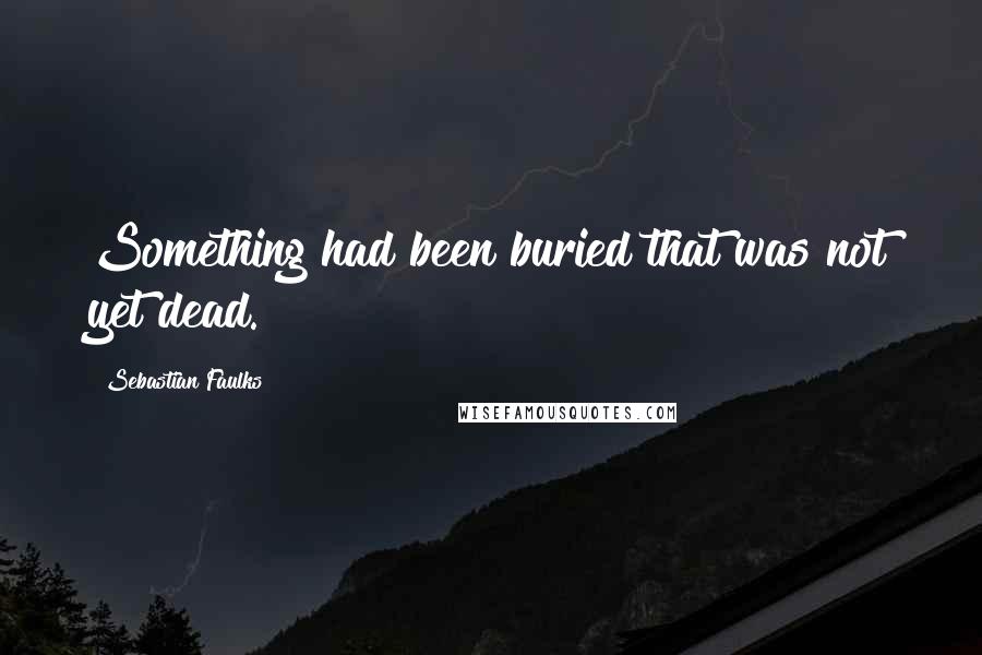 Sebastian Faulks Quotes: Something had been buried that was not yet dead.