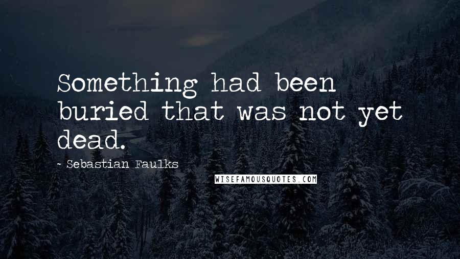 Sebastian Faulks Quotes: Something had been buried that was not yet dead.