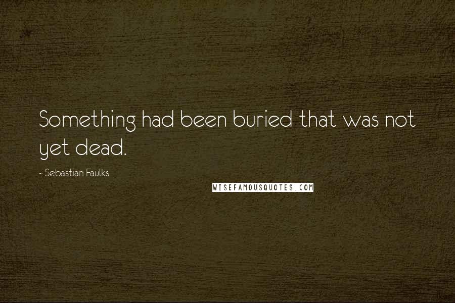 Sebastian Faulks Quotes: Something had been buried that was not yet dead.
