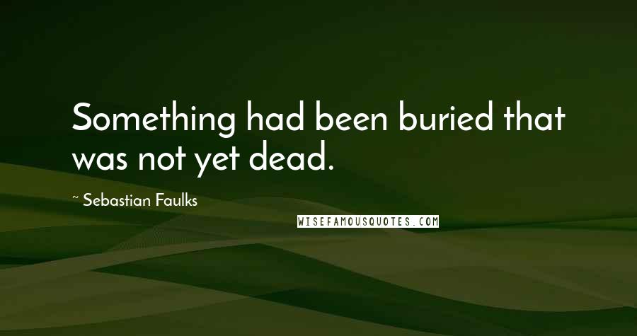 Sebastian Faulks Quotes: Something had been buried that was not yet dead.