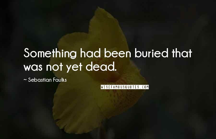 Sebastian Faulks Quotes: Something had been buried that was not yet dead.