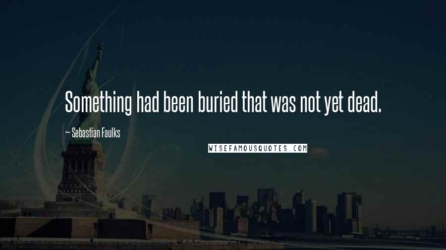 Sebastian Faulks Quotes: Something had been buried that was not yet dead.