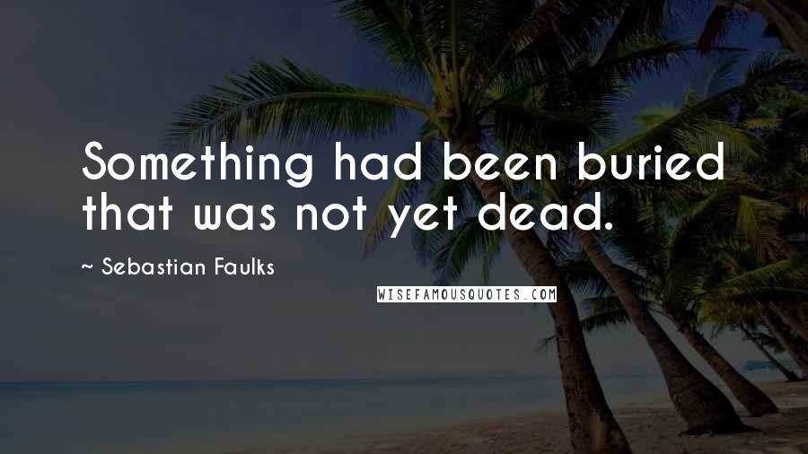 Sebastian Faulks Quotes: Something had been buried that was not yet dead.