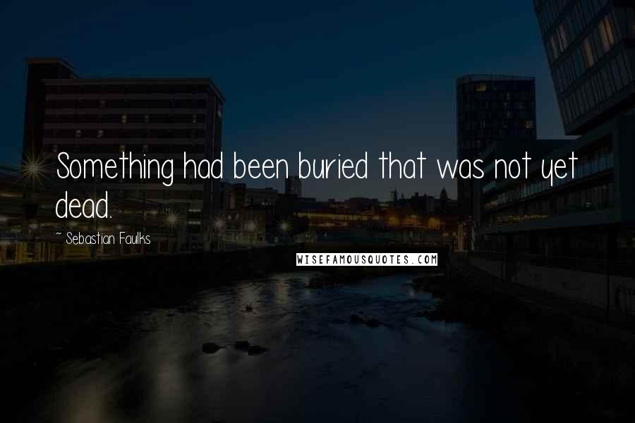 Sebastian Faulks Quotes: Something had been buried that was not yet dead.