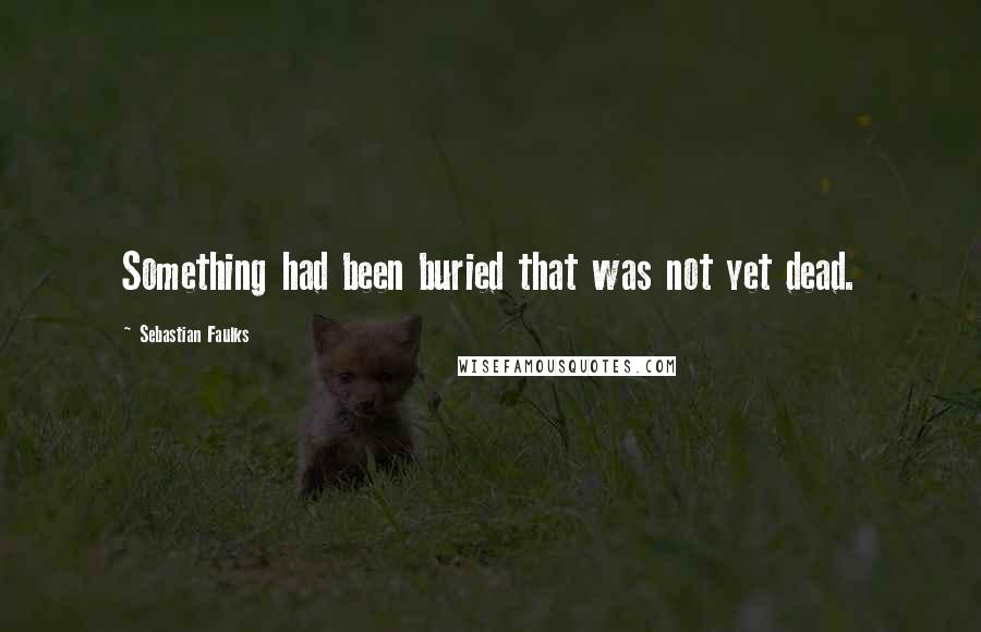 Sebastian Faulks Quotes: Something had been buried that was not yet dead.