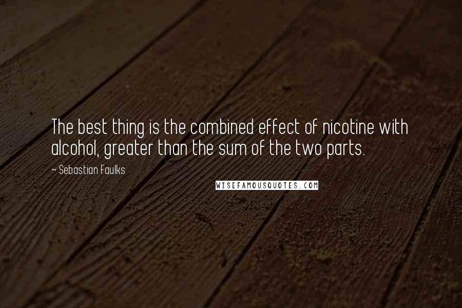 Sebastian Faulks Quotes: The best thing is the combined effect of nicotine with alcohol, greater than the sum of the two parts.
