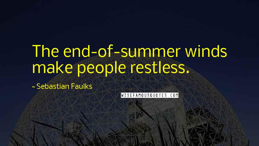 Sebastian Faulks Quotes: The end-of-summer winds make people restless.