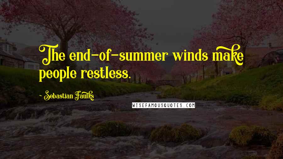 Sebastian Faulks Quotes: The end-of-summer winds make people restless.