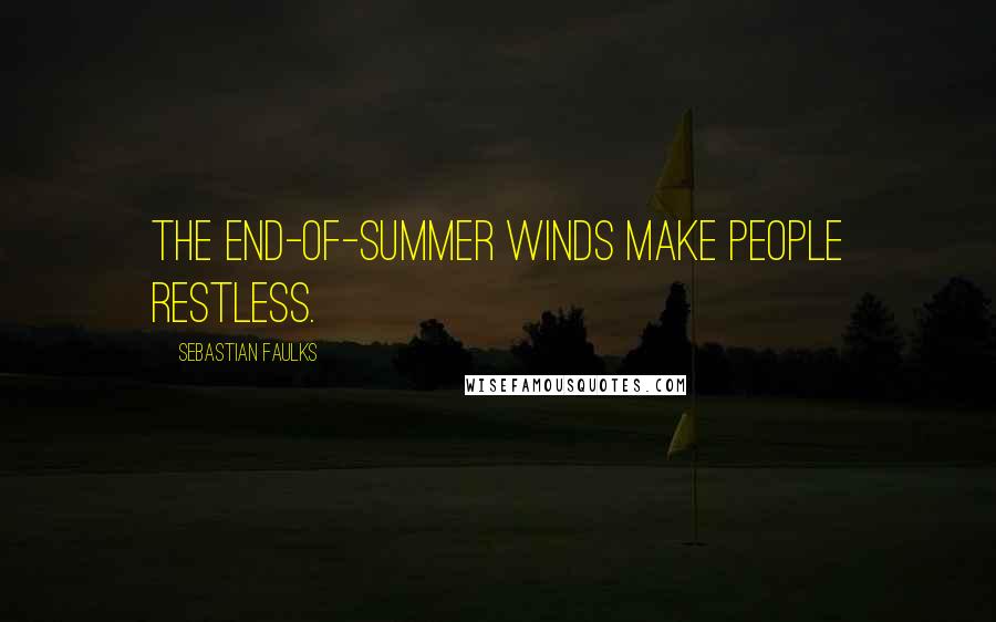 Sebastian Faulks Quotes: The end-of-summer winds make people restless.