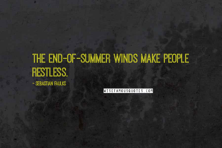 Sebastian Faulks Quotes: The end-of-summer winds make people restless.