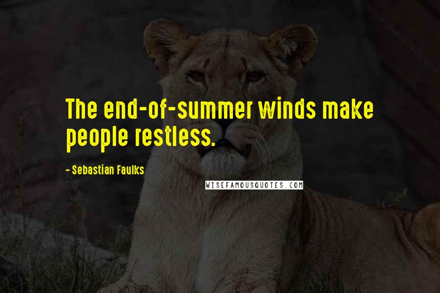 Sebastian Faulks Quotes: The end-of-summer winds make people restless.