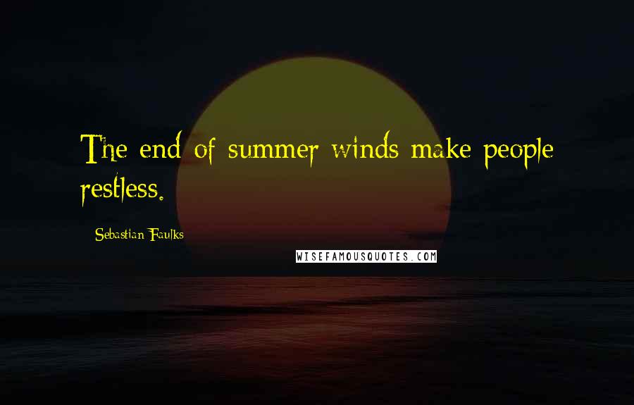 Sebastian Faulks Quotes: The end-of-summer winds make people restless.