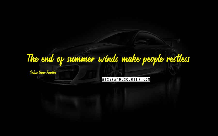 Sebastian Faulks Quotes: The end-of-summer winds make people restless.