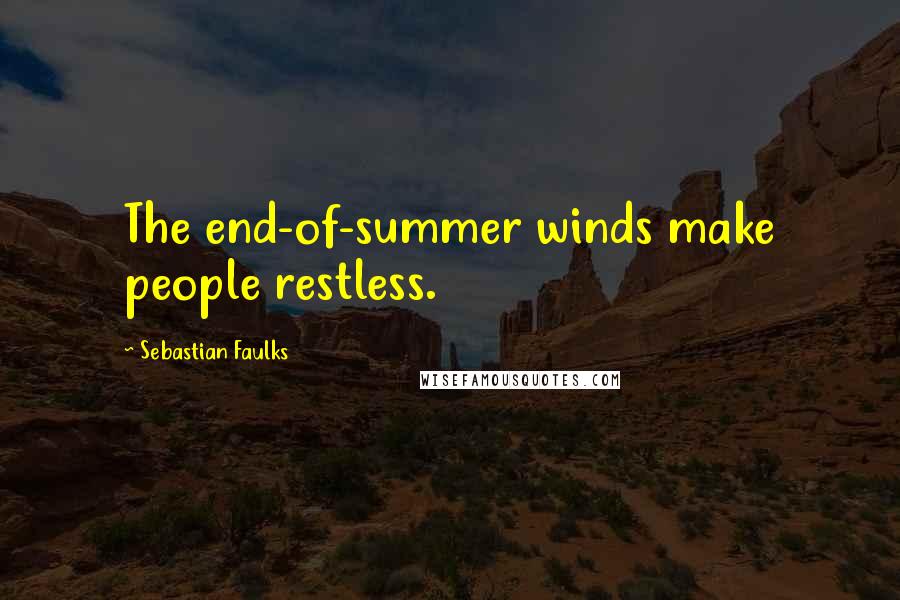 Sebastian Faulks Quotes: The end-of-summer winds make people restless.