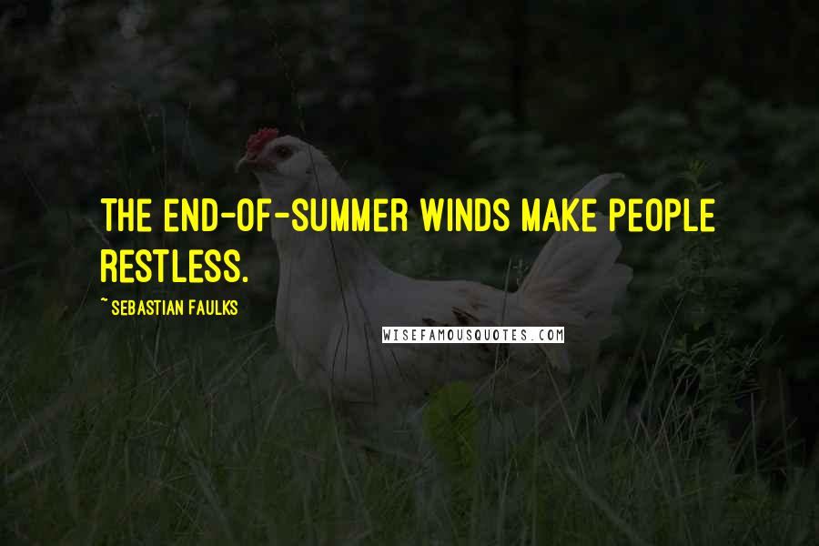 Sebastian Faulks Quotes: The end-of-summer winds make people restless.