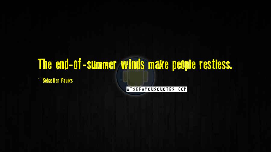 Sebastian Faulks Quotes: The end-of-summer winds make people restless.