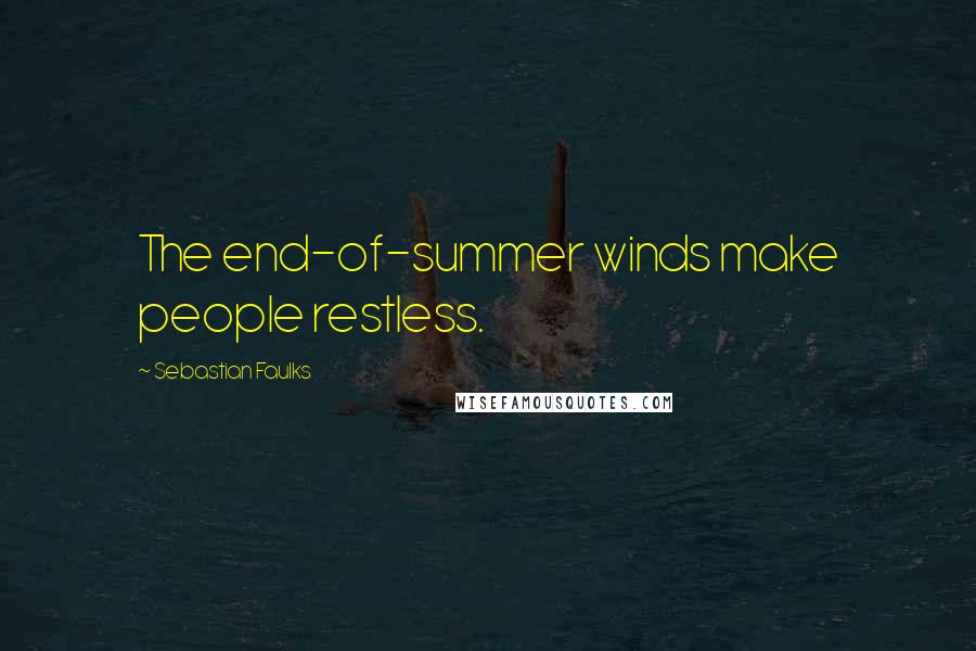 Sebastian Faulks Quotes: The end-of-summer winds make people restless.